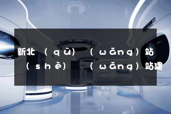新北區(qū)網(wǎng)站設(shè)計網(wǎng)站建設(shè)
