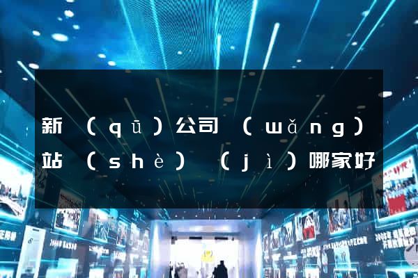 新區(qū)公司網(wǎng)站設(shè)計(jì)哪家好