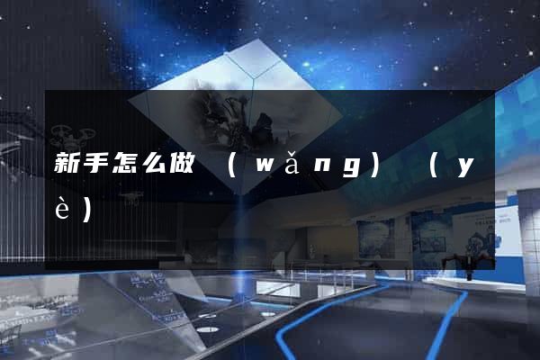 新手怎么做網(wǎng)頁(yè)