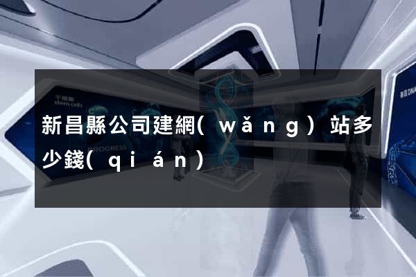 新昌縣公司建網(wǎng)站多少錢(qián)