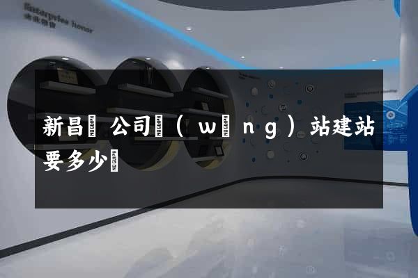 新昌縣公司網(wǎng)站建站要多少錢