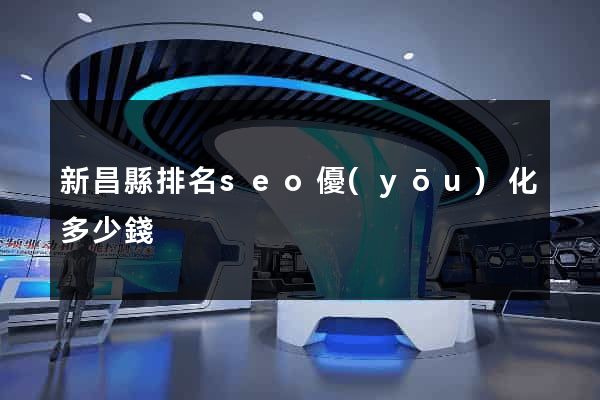 新昌縣排名seo優(yōu)化多少錢