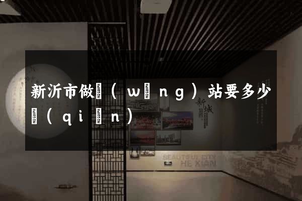 新沂市做網(wǎng)站要多少錢(qián)