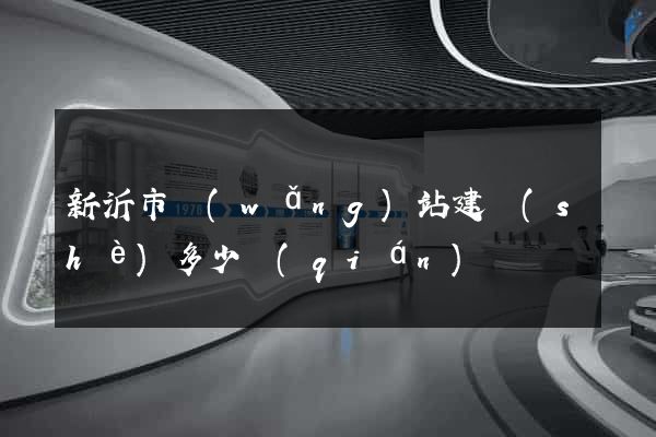 新沂市網(wǎng)站建設(shè)多少錢(qián)