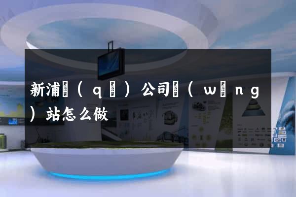 新浦區(qū)公司網(wǎng)站怎么做