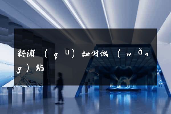 新浦區(qū)如何做網(wǎng)站