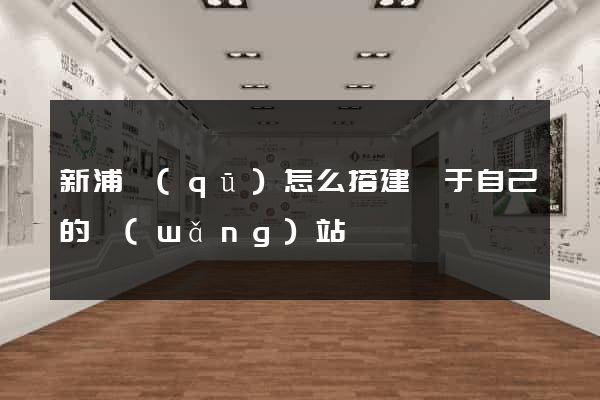 新浦區(qū)怎么搭建屬于自己的網(wǎng)站