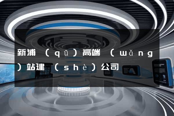 新浦區(qū)高端網(wǎng)站建設(shè)公司