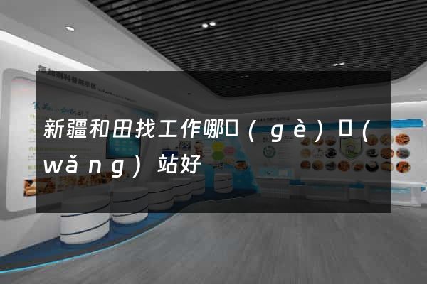 新疆和田找工作哪個(gè)網(wǎng)站好