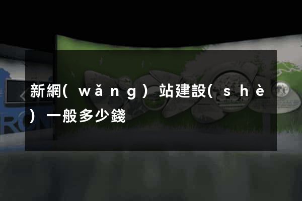 新網(wǎng)站建設(shè)一般多少錢