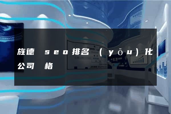 旌德縣seo排名優(yōu)化公司價格
