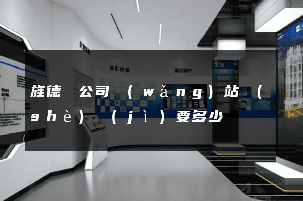 旌德縣公司網(wǎng)站設(shè)計(jì)要多少錢