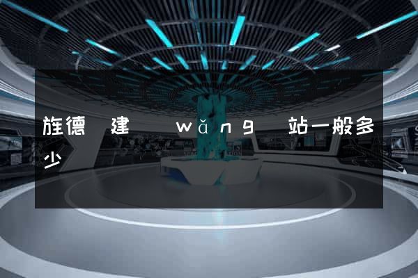 旌德縣建網(wǎng)站一般多少錢