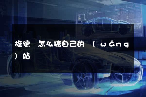 旌德縣怎么搞自己的網(wǎng)站