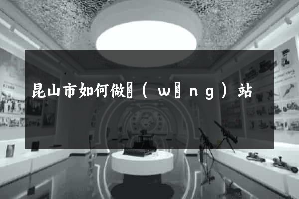 昆山市如何做網(wǎng)站