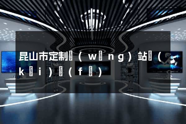 昆山市定制網(wǎng)站開(kāi)發(fā)