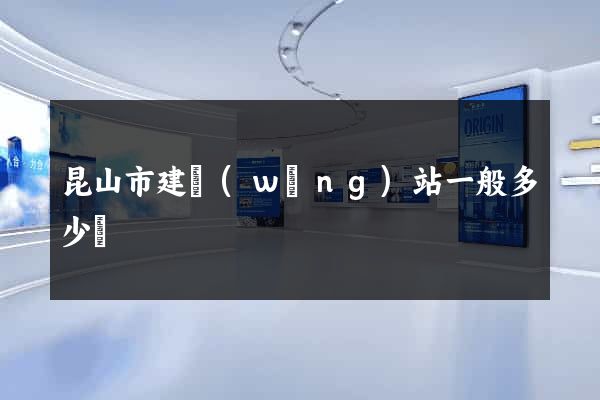 昆山市建網(wǎng)站一般多少錢
