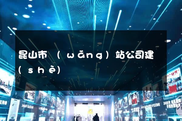 昆山市網(wǎng)站公司建設(shè)