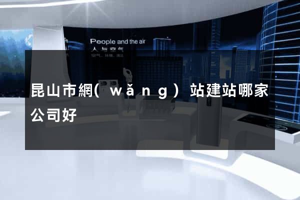 昆山市網(wǎng)站建站哪家公司好