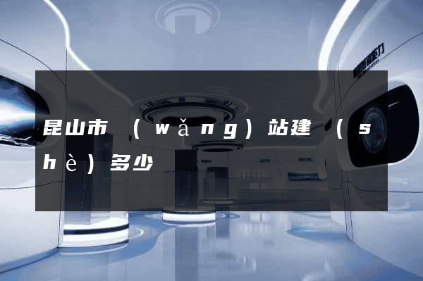 昆山市網(wǎng)站建設(shè)多少錢