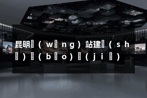 昆明網(wǎng)站建設(shè)報(bào)價(jià)