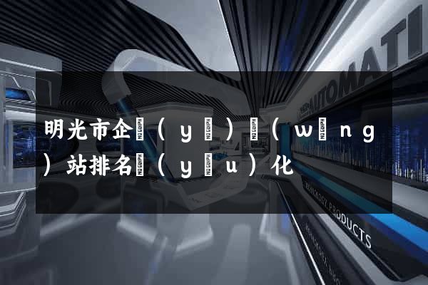 明光市企業(yè)網(wǎng)站排名優(yōu)化