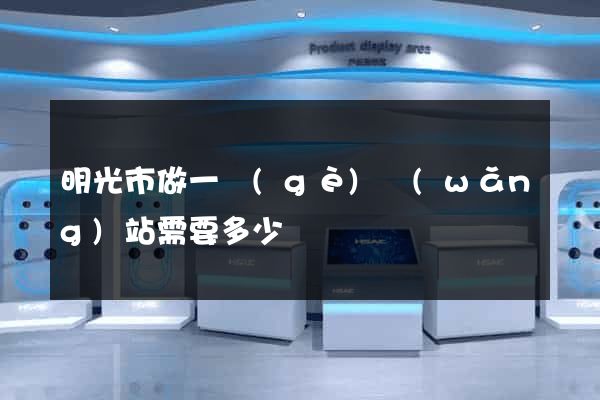 明光市做一個(gè)網(wǎng)站需要多少錢