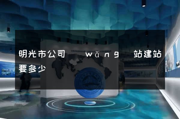 明光市公司網(wǎng)站建站要多少錢