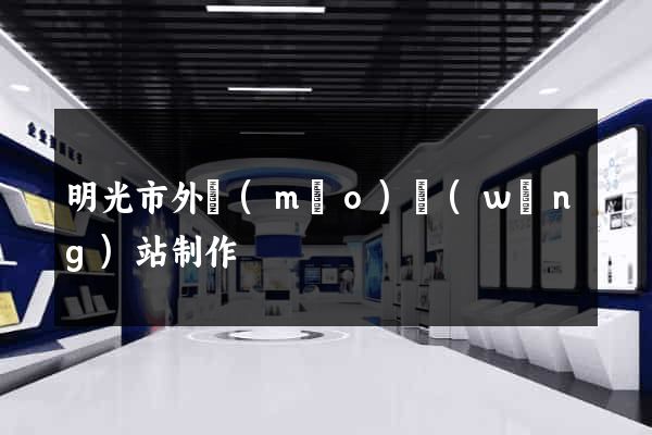 明光市外貿(mào)網(wǎng)站制作