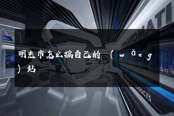 明光市怎么搞自己的網(wǎng)站