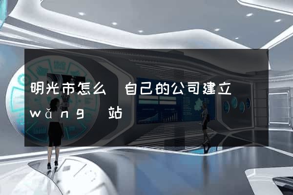 明光市怎么給自己的公司建立網(wǎng)站