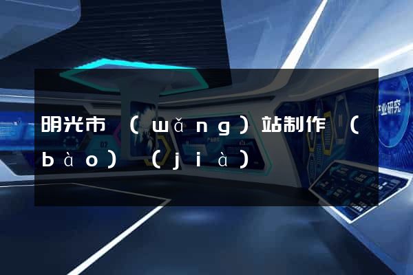 明光市網(wǎng)站制作報(bào)價(jià)