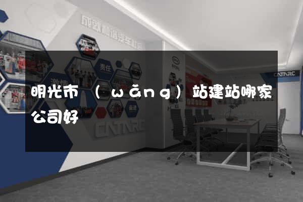 明光市網(wǎng)站建站哪家公司好