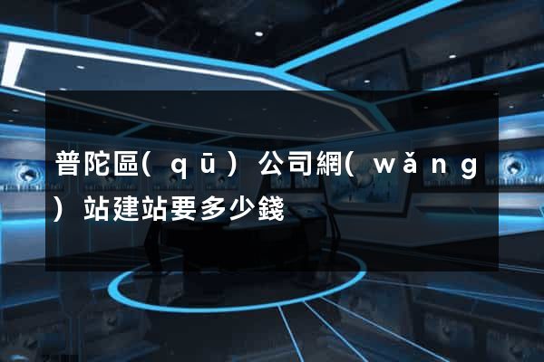 普陀區(qū)公司網(wǎng)站建站要多少錢