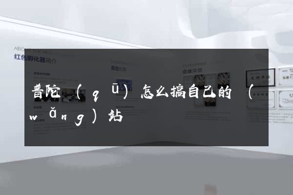 普陀區(qū)怎么搞自己的網(wǎng)站
