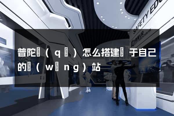 普陀區(qū)怎么搭建屬于自己的網(wǎng)站