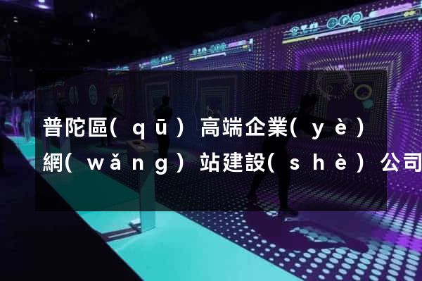普陀區(qū)高端企業(yè)網(wǎng)站建設(shè)公司