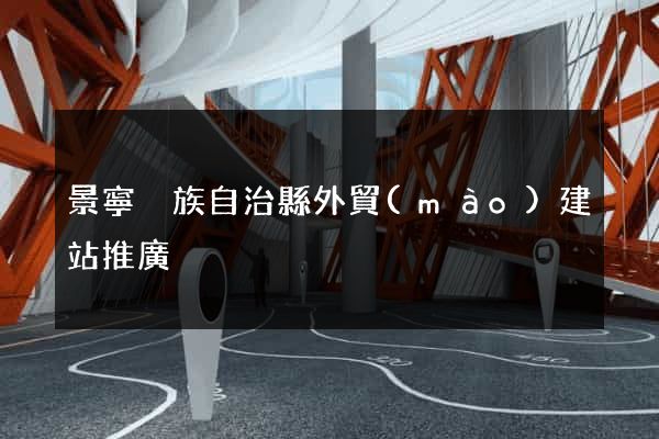 景寧畬族自治縣外貿(mào)建站推廣