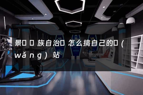 景寧畬族自治縣怎么搞自己的網(wǎng)站