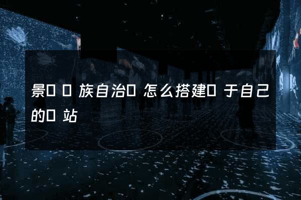 景寧畬族自治縣怎么搭建屬于自己的網站