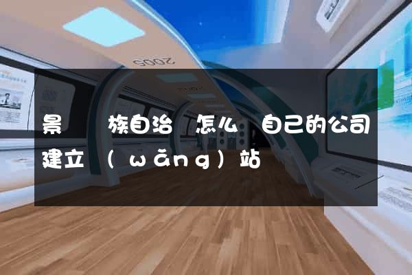 景寧畬族自治縣怎么給自己的公司建立網(wǎng)站