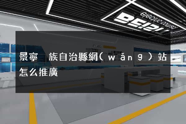 景寧畬族自治縣網(wǎng)站怎么推廣