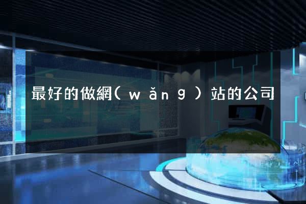 最好的做網(wǎng)站的公司