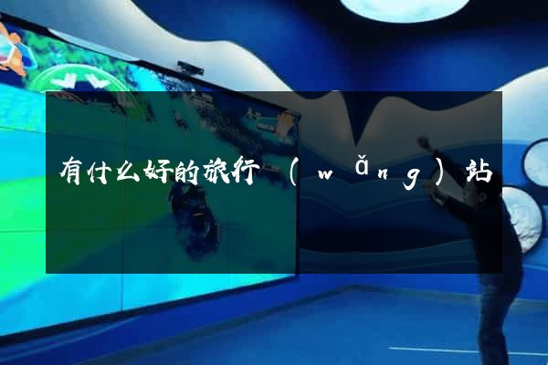 有什么好的旅行網(wǎng)站
