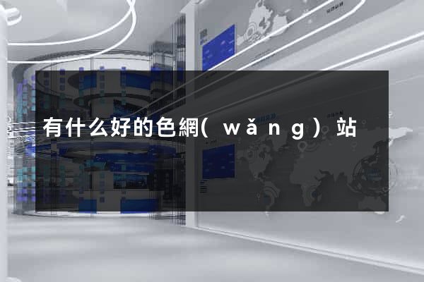 有什么好的色網(wǎng)站