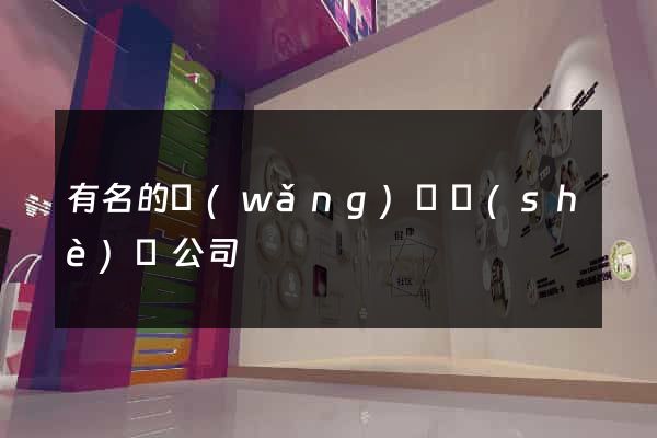 有名的網(wǎng)頁設(shè)計公司