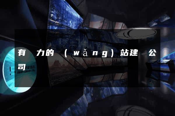 有實力的網(wǎng)站建設公司