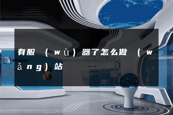 有服務(wù)器了怎么做網(wǎng)站