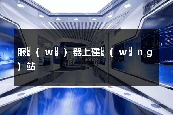 服務(wù)器上建網(wǎng)站