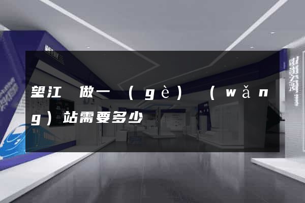 望江縣做一個(gè)網(wǎng)站需要多少錢